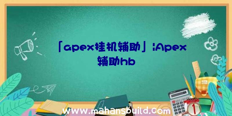 「apex挂机辅助」|Apex辅助hb